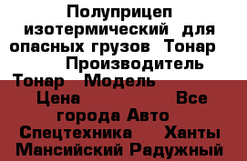 Полуприцеп изотермический (для опасных грузов) Тонар 974603 › Производитель ­ Тонар › Модель ­ 974 603 › Цена ­ 2 590 000 - Все города Авто » Спецтехника   . Ханты-Мансийский,Радужный г.
